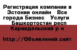 Регистрация компании в Эстонии онлайн - Все города Бизнес » Услуги   . Башкортостан респ.,Караидельский р-н